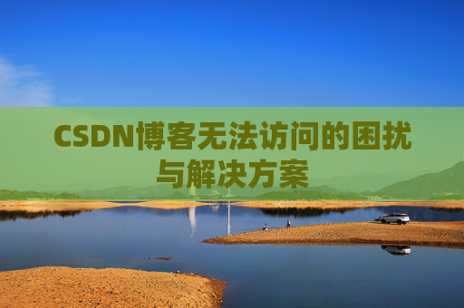CSDN博客无法访问的困扰与解决方案